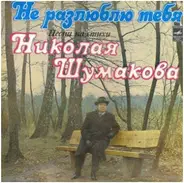 Николай Шумаков - Не Разлюблю Тебя. Песни На Стихи Николая Шумакова