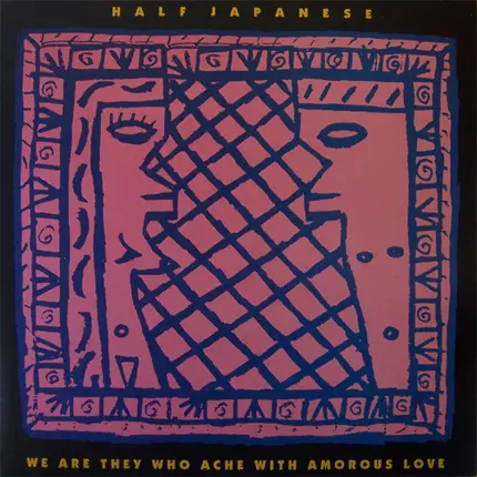 Half Japanese - We Are They Who Ache With Amorous Love