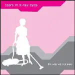 Tears in X-Ray Eyes - The Way We Live Now