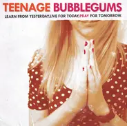 Teenage Bubblegums - Learn From Yesterday, Live For Today, Pray For Tomorrow