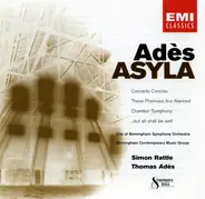 Thomas Adès - City Of Birmingham Symphony Orchestra , Birmingham Contemporary Music Group , Sir Sim - Asyla / Concerto Conciso / These Premises Are Alarmed / Chamber Symphony / ...But All Shall Be Well