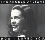 The Angels Of Light - How I Loved You