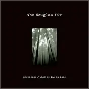 The Douglas Fir - Unwelcome / When My Day Is Done