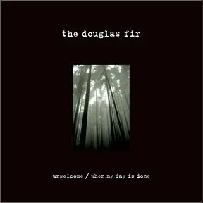 The Douglas Fir - Unwelcome / When My Day Is Done