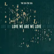 The Sea The Sea - Love We Are We Love