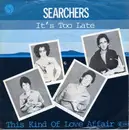 7inch Vinyl Single - The Searchers - It's Too Late / This Kind Of Love Affair
