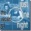 7'' - The Vacant Lot - Just One Night