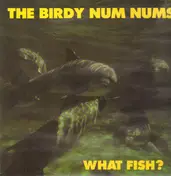 The Birdy Num Nums - What Fish?