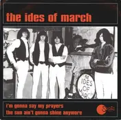 The Ides of March - I'm Gonna Say My Prayers / The Sun Ain't Gonna Shine Anymore