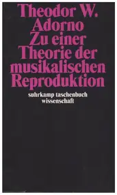 Theodor W. Adorno - Zu einer Theorie der musikalischen Reproduktion: Aufzeichnungen, ein Entwurf und zwei Schemata