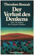Theodore Roszak - Der Verlust des Denkens: Über die Mythen des Computerzeitalters