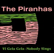 the piranhas - Vi Gela Gela / Nobody Sings