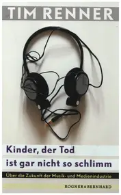 Tim Renner - Kinder, der Tod ist gar nicht so schlimm: Über die Zukunft der Musik- und Medienindustrie