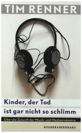 Tim Renner - Kinder, der Tod ist gar nicht so schlimm: Über die Zukunft der Musik- und Medienindustrie