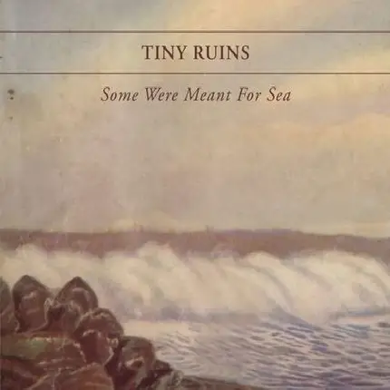 TINY RUINS - Some Were Meant for Sea