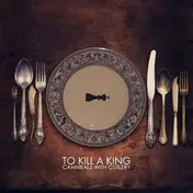 TO KILL A KING - Cannibals With Cutlery