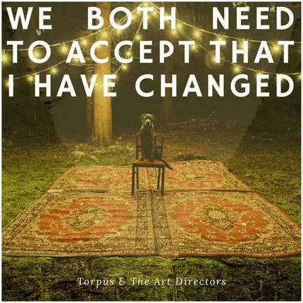 Torpus & The Art Directors - We Both Need To Accept That I Have ChangedTHAT I HAVE CHANGEDTHAT I HAVE CHANGEDTHAT I HAVE CHANGED
