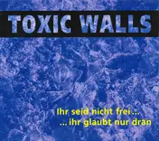 Toxic Walls - Ihr Seid Nicht Frei... ...Ihr Glaubt Nur Dran