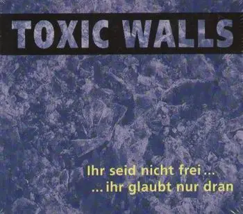 Toxic Walls - Ihr Seid nicht frei... ihr glaubt nur dran