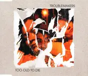 Troublemakers - Too Old To Die