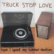 CD - Truck Stop Love - How I Spent My Summer Vacation