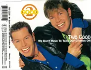 Two Good - We Don't Have To Take Our Clothes Off