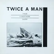 Twice A Man - From a Northern Shore