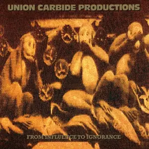 Union Carbide Productions - From Influence To Ignoran