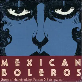 Various Artists - Mexican Boleros (Songs Of Heartbreaking, Passion & Pain 1927-1957)