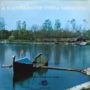 LP - Boros Jolan / Solti Karoly / Udvardy Tibor a.o. - A Kanyargós Tisza Mentén  - Famous Hungarian Folk Songs