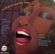 The Golden Gate Jubilee Quartet / The Kings Of Harmony / The Blue Jay Singers a.o. - All Of My Appointed Time: Forty Years Of A Capella Gospel Singing