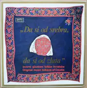 LP - Vinko Trubić,Pavo Špoljarić a.o. - Da Si Od Srebra, Da Si Od Zlata - Izvorni Glazbeni Folklor Hrvatske - Original Music Folklore Of Croatia - Gatefold