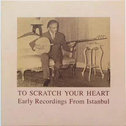 Udi Neşet Bey / Selanikli Apti Efendi / Ağyazar Efendi a.o. - To Scratch Your Heart: Early Recordings From Istanbul