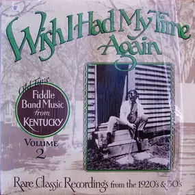 Various Artists - Wish I Had My Time Again : Old Time Fiddle Band Music From Kentucky Volume 2