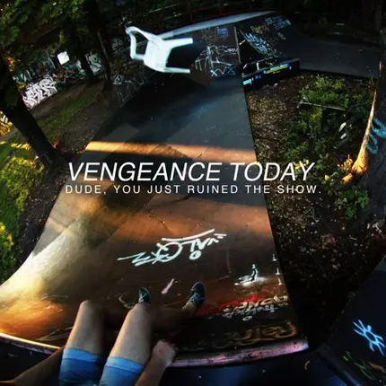 Vengeance Today - Dude, You Just Ruined The Show