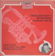 Vido Musso / Maynard Ferguson / Eddie Safranski - Three Kenton's Be Boppers Groups 1947-50