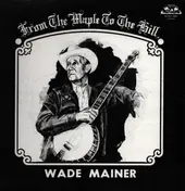Wade Mainer - From the Maple to the Hill