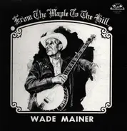Wade Mainer - From the Maple to the Hill