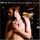 Who By Fire - Kisses For You Bullets For Me