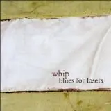 Whip - BLUES FOR LOSERS