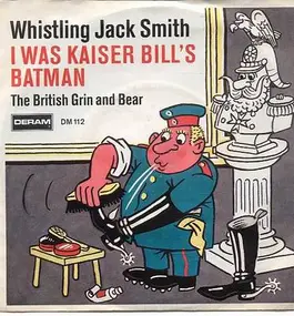 Whistling Jack Smith - I was Kaiser Bill's Batman / The British Grin & Bear