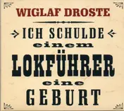 Wiglaf Droste - Ich Schulde Einem Lokführer Eine Geburt