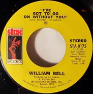 William Bell - I've Got To Go On Without You / You've Got The Kind Of Love I Need