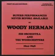 Woody Herman And His Orchestra And Woody Herman And His Woodchoppers - Superb Performances Never Before Available 1944-1946