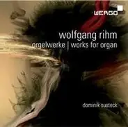 Wolfgang Rihm / Dominik Susteck - Orgelwerke | Works For Organ