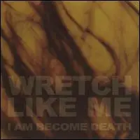 Wretch Like Me - I Am Become Death