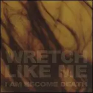 Wretch Like Me - I Am Become Death