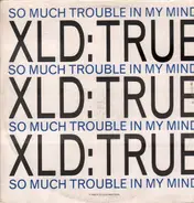 XLD True - So Much Trouble In My Mind