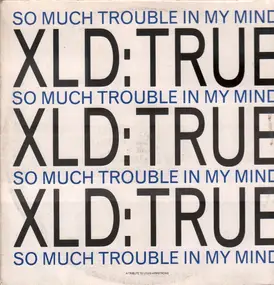 XLD True - So Much Trouble In My Mind