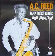 A.C. Reed And His Spark Plugs - Take These Blues And Shove 'Em!